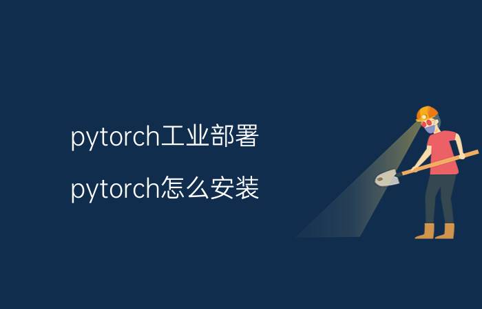 pytorch工业部署 pytorch怎么安装？